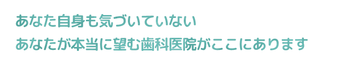 あなたが望む歯科医院があります